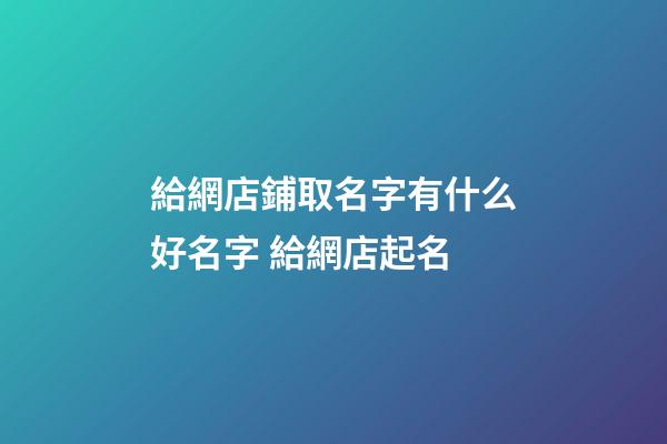 給網店鋪取名字有什么好名字 給網店起名-第1張-店鋪起名-玄機派